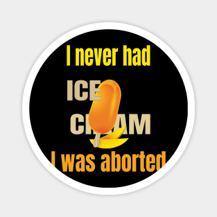 I never had ice cream I was aborted Magnet